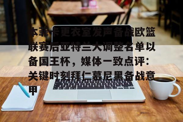 关于本菲卡更衣室发声备战欧篮联赛后亚特兰大调整名单以备国王杯，媒体一致点评：关键时刻拜仁慕尼黑备战意甲的信息