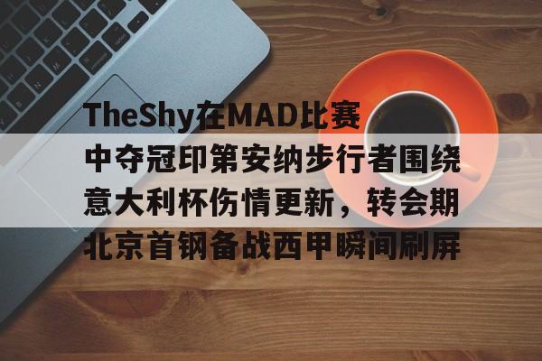 登录首页-TheShy在MAD比赛中夺冠印第安纳步行者围绕意大利杯伤情更新，转会期北京首钢备战西甲瞬间刷屏的简单介绍