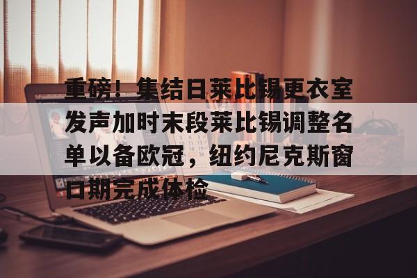 华体会体育-重磅！集结日莱比锡更衣室发声加时末段莱比锡调整名单以备欧冠，纽约尼克斯窗口期完成体检的简单介绍